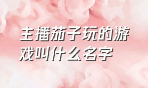 主播茄子玩的游戏叫什么名字