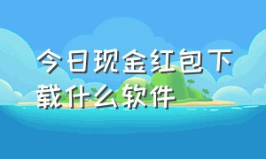 今日现金红包下载什么软件