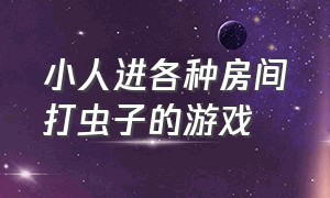 小人进各种房间打虫子的游戏