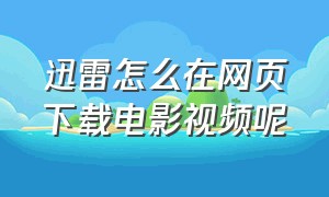 迅雷怎么在网页下载电影视频呢