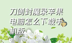 刀剑封魔录苹果电脑怎么下载手机版