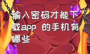 输入密码才能下载app 的手机有哪些