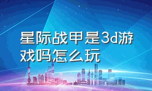 星际战甲是3d游戏吗怎么玩