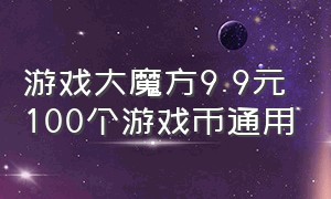 游戏大魔方9.9元100个游戏币通用