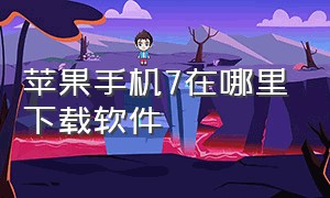 苹果手机7在哪里下载软件