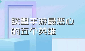 联盟手游最恶心的五个英雄