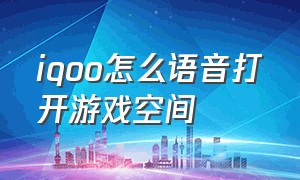 iqoo怎么语音打开游戏空间