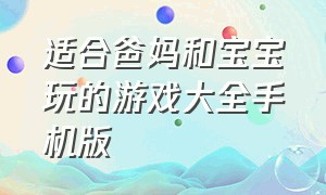 适合爸妈和宝宝玩的游戏大全手机版