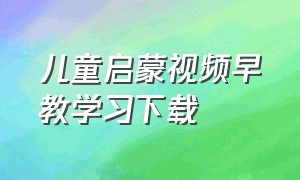 儿童启蒙视频早教学习下载