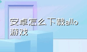 安卓怎么下载allo游戏