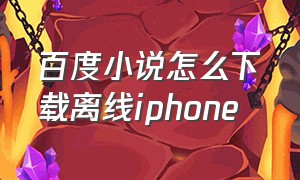 百度小说怎么下载离线iphone