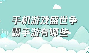 手机游戏盛世争霸手游有哪些