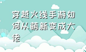 穿越火线手游如何从萌新变成大佬