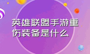 英雄联盟手游重伤装备是什么