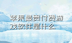 苹果最贵付费游戏软件是什么