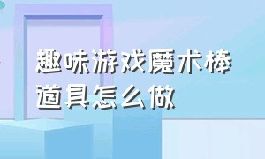 趣味游戏魔术棒道具怎么做