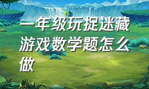 一年级玩捉迷藏游戏数学题怎么做