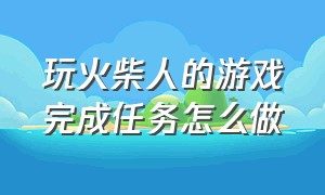 玩火柴人的游戏完成任务怎么做