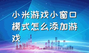 小米游戏小窗口模式怎么添加游戏