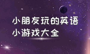 小朋友玩的英语小游戏大全