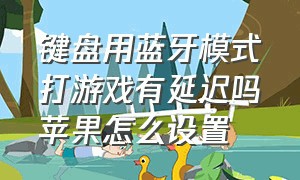 键盘用蓝牙模式打游戏有延迟吗苹果怎么设置