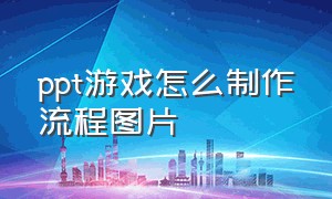 ppt游戏怎么制作流程图片