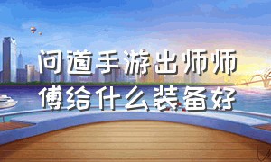 问道手游出师师傅给什么装备好