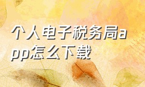 个人电子税务局app怎么下载