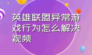 英雄联盟异常游戏行为怎么解决视频