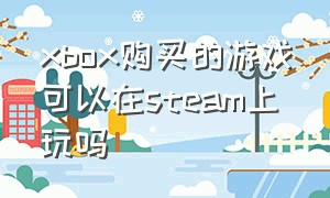 xbox购买的游戏可以在steam上玩吗