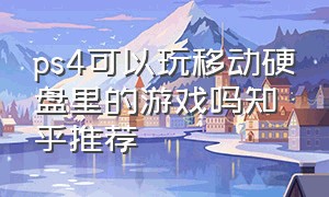 ps4可以玩移动硬盘里的游戏吗知乎推荐