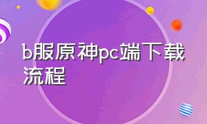 b服原神pc端下载流程