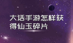 大话手游怎样获得仙玉碎片