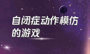 自闭症动作模仿的游戏