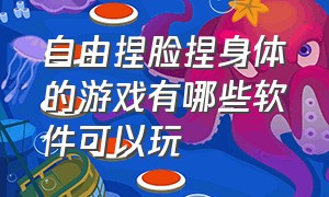 自由捏脸捏身体的游戏有哪些软件可以玩