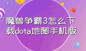 魔兽争霸3怎么下载dota地图手机版