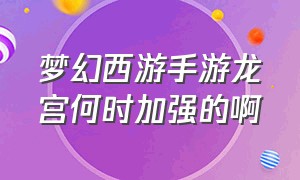 梦幻西游手游龙宫何时加强的啊