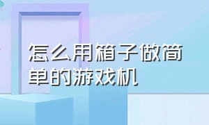 怎么用箱子做简单的游戏机