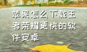 苹果怎么下载王者荣耀更快的软件安卓