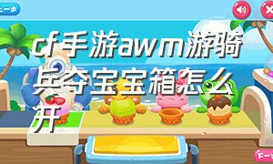 cf手游awm游骑兵夺宝宝箱怎么开