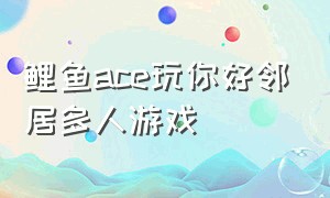 鲤鱼ace玩你好邻居多人游戏