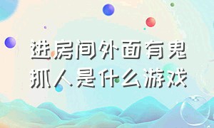 进房间外面有鬼抓人是什么游戏