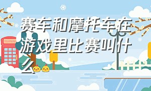 赛车和摩托车在游戏里比赛叫什么