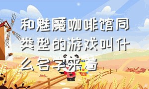 和魅魔咖啡馆同类型的游戏叫什么名字来着