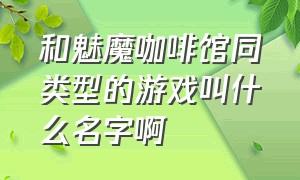 和魅魔咖啡馆同类型的游戏叫什么名字啊