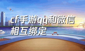 cf手游qq和微信相互绑定