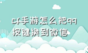 cf手游怎么把qq按键换到微信