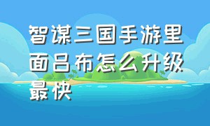 智谋三国手游里面吕布怎么升级最快