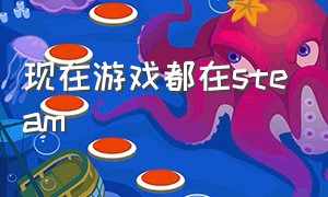 现在游戏都在steam