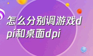 怎么分别调游戏dpi和桌面dpi